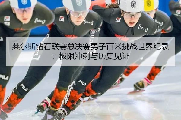 莱尔斯钻石联赛总决赛男子百米挑战世界纪录：极限冲刺与历史见证