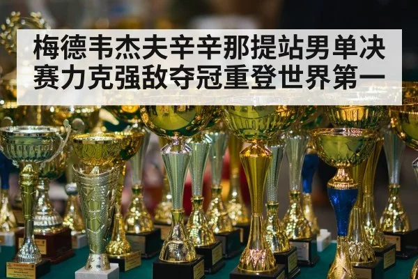 梅德韦杰夫辛辛那提站男单决赛力克强敌夺冠重登世界第一