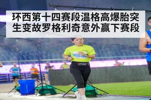 环西第十四赛段温格高爆胎突生变故罗格利奇意外赢下赛段